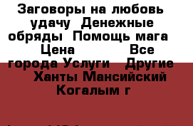 Заговоры на любовь, удачу. Денежные обряды. Помощь мага.  › Цена ­ 2 000 - Все города Услуги » Другие   . Ханты-Мансийский,Когалым г.